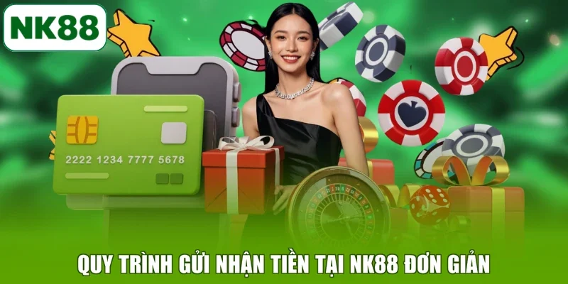Quy trình gửi nhận tiền tại NK88 đơn giản