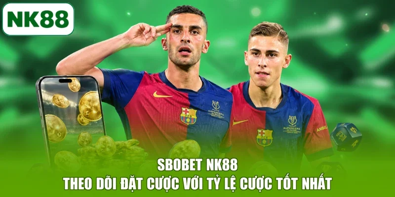 SBOBET NK88 Theo Dõi Đặt Cược Với Tỷ Lệ Cược Tốt Nhất