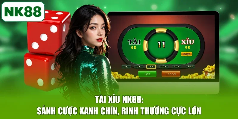 Tài Xỉu NK88: Sảnh Cược Xanh Chín, Rinh Thưởng Cực Lớn